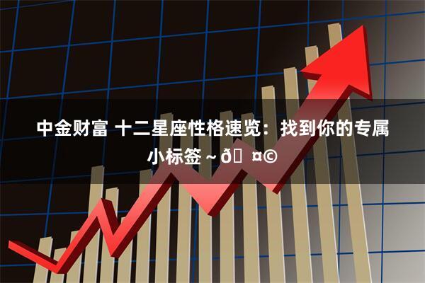 中金财富 十二星座性格速览：找到你的专属小标签～🤩