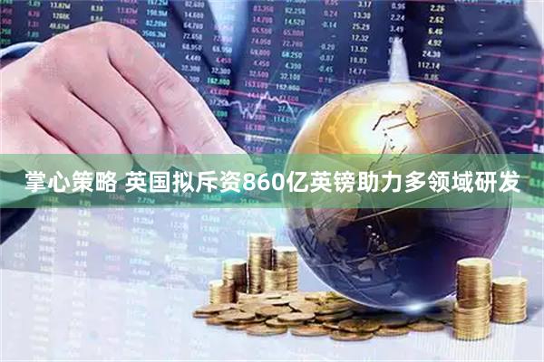 掌心策略 英国拟斥资860亿英镑助力多领域研发