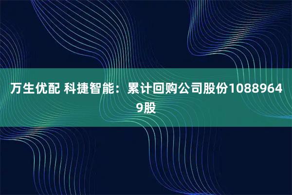 万生优配 科捷智能：累计回购公司股份10889649股