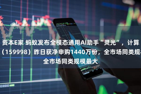 资本E家 蚂蚁发布全模态通用AI助手“灵光”，计算机ETF（159998）昨日获净申购1440万份，全市场同类规模最大