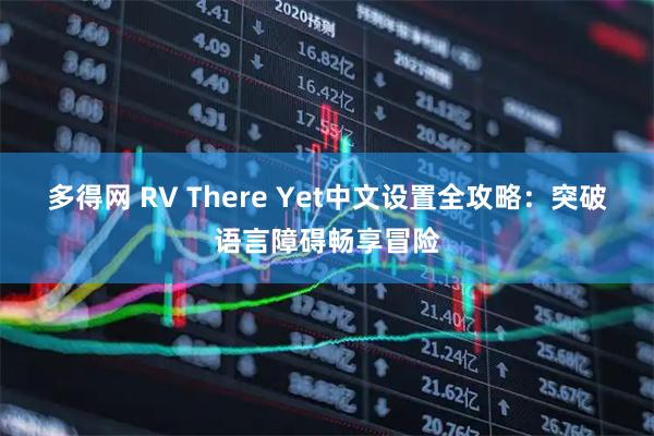 多得网 RV There Yet中文设置全攻略：突破语言障碍畅享冒险